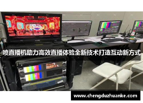 喷直播机助力高效直播体验全新技术打造互动新方式
